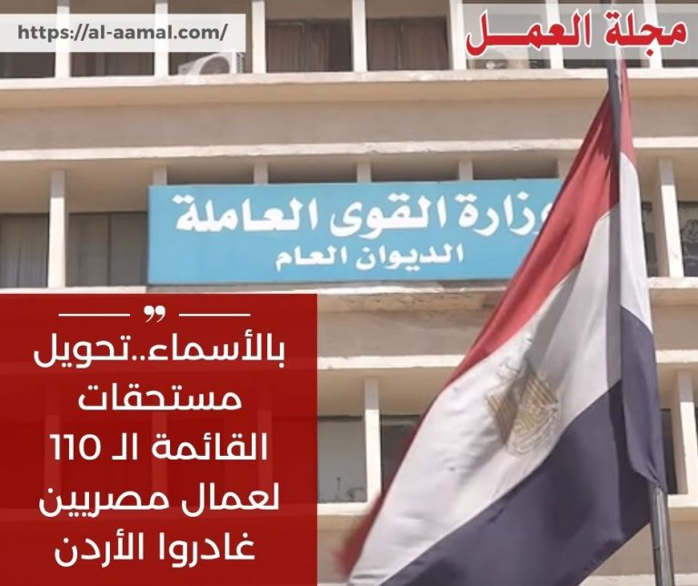 “القوى العاملة”:بالأسماء..تحويل مستحقات القائمة الـ 110 لعمال مصريين غادروا الأردن .